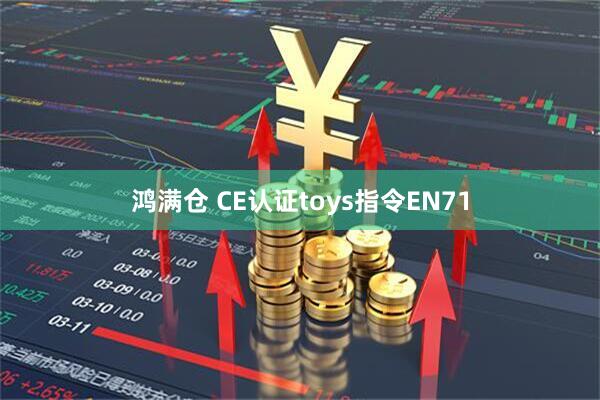 鸿满仓 CE认证toys指令EN71