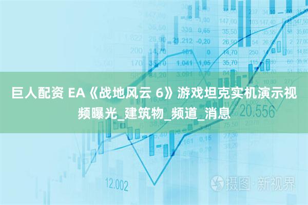 巨人配资 EA《战地风云 6》游戏坦克实机演示视频曝光_建筑物_频道_消息
